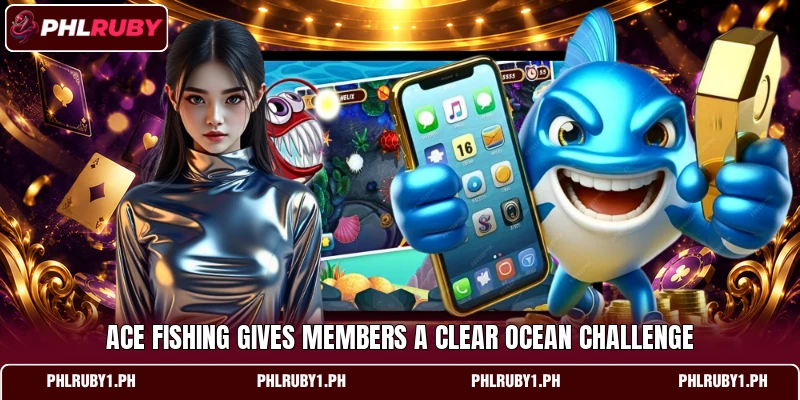 Ace Fishing gives members a clear ocean challenge Ace Fishing gives members a clear ocean challenge